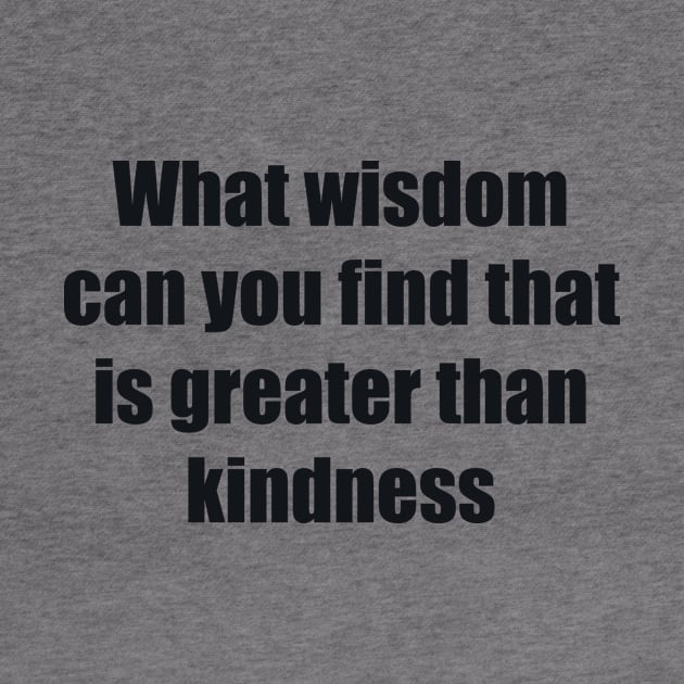 What wisdom can you find that is greater than kindness by BL4CK&WH1TE 